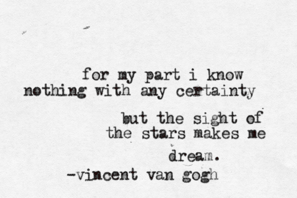for my part i know nothing with any certainty but the sight of the stars makes me dream. -vincent van gogh