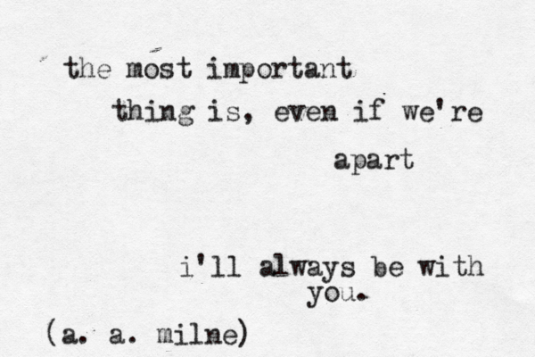 the most important thing is, even if we're apart i'll always be with you. (a. a. milne)