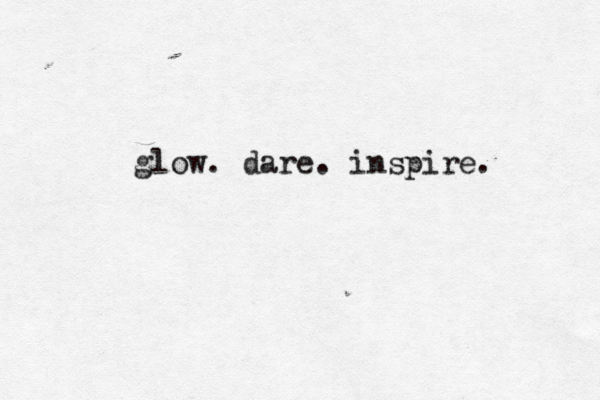 glow. dare. inspire.