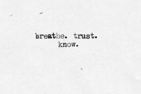 breathe. trust. know