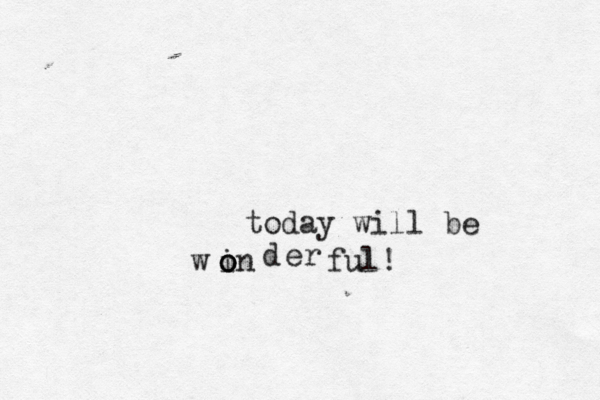 today will be w i o o on d er ful