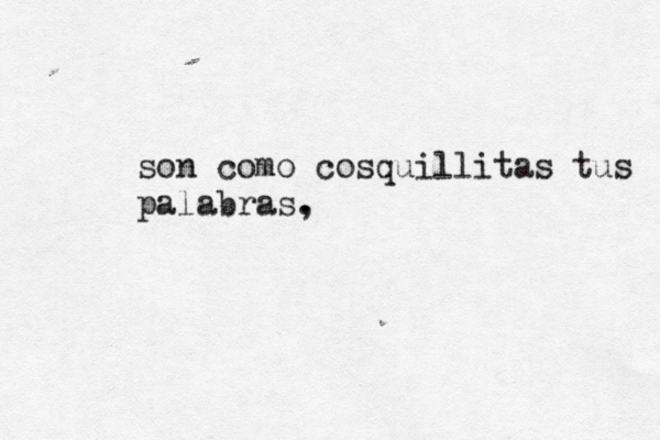 son como cosquillitas tus palabras, . 