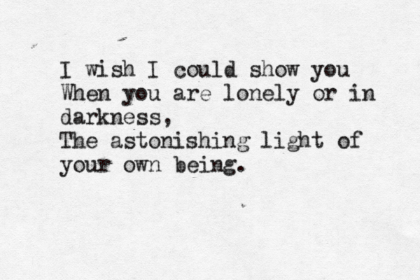 I wish I could show you When you are lonely or in darkness, The astonishing light of your own being.