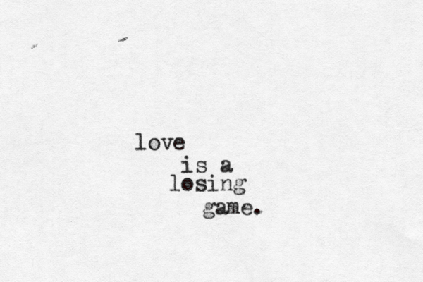 love is a losing game. 