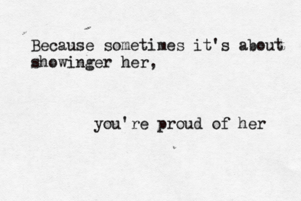 Because sometimes it's about showinger her, you're proud of her 