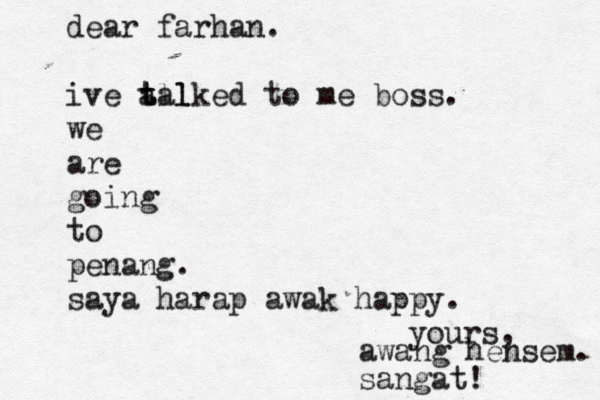 dear farhan. ive all t t talked to me boss. we are going to penang. saya harap awak happy. yours, awang hensem. sangat! 