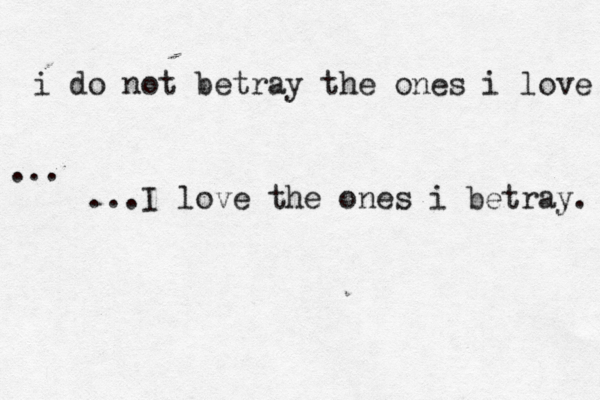 i do not betray the ones i love ... ...I love the ones i betray. 