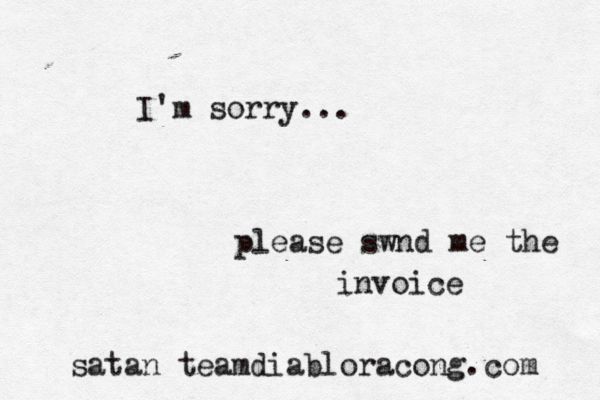 I'm sorry... please swnd me the invoice satan@ @ @teamdiabloracong .com 