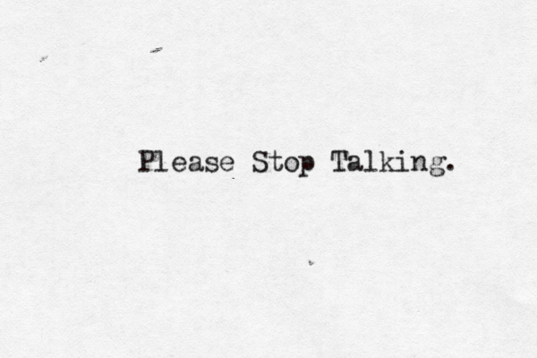 Please Stop Talking. 