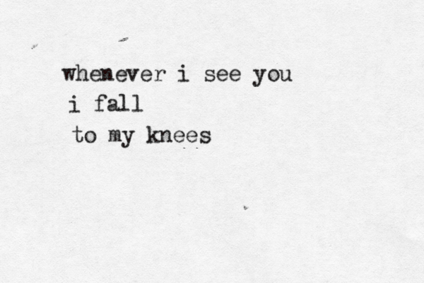 whenever i see you i fall to my knees