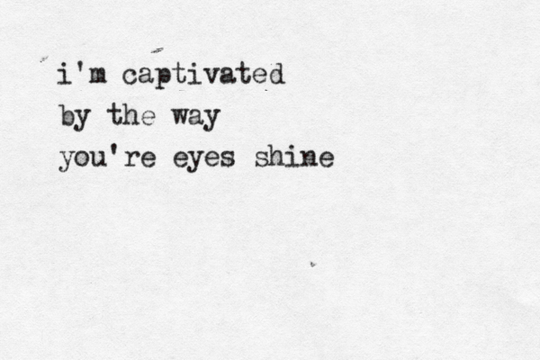 i'm captivated by the way you're eyes shine