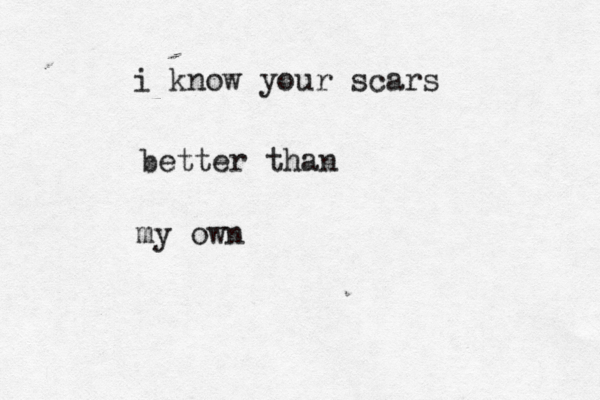 i know your scars better than my own