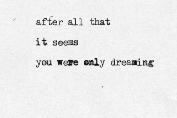 after all that it seems you were only dreaming 