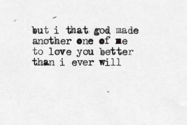 but i that god made another one of me to love you better than i ever will 