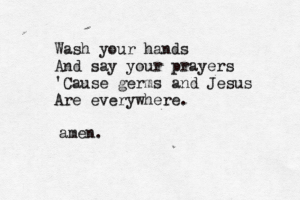Wash your hands And say your prayers 'Cause germs and Jesus Are everywhere . amen.