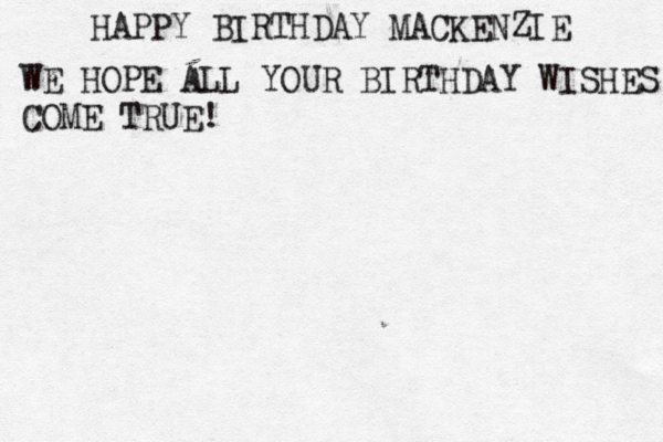 HAPPY BIRTHDAY MACKENZIE WE HOPE ALL YOUR BIRTHDAY WISHES COME TRUE! 