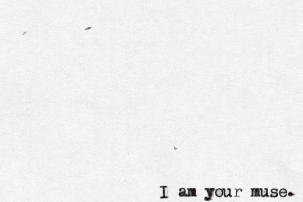 I am your muse. 