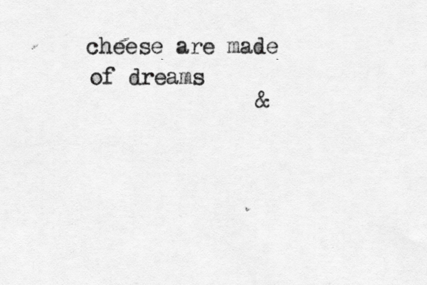 cheese are made of dreams &
