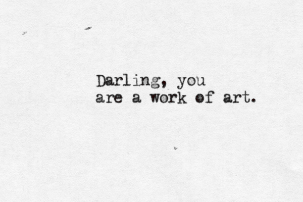 Darling, you are a work of art. 