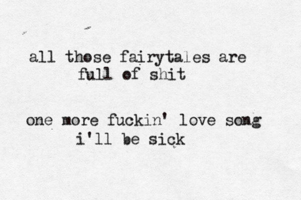 all those fairytales are full of shit one more fuckin' love song i'll be sick