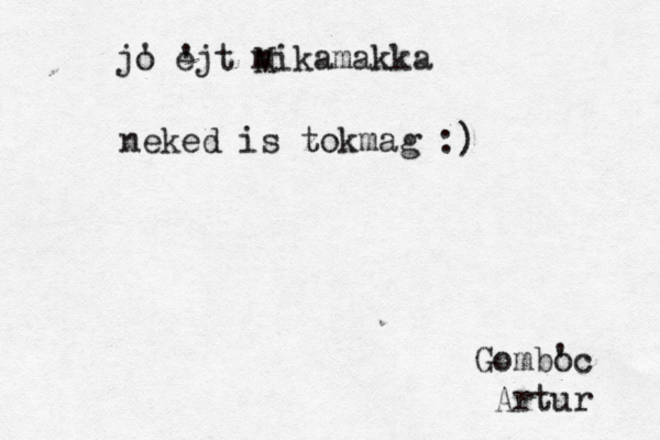 jo ejt mikamakka M ' ' Gombo 'c Artur neked is z tokmag :)