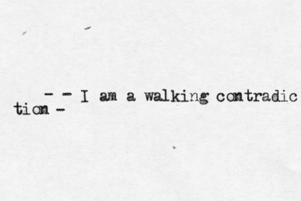 I am a walking contradic tion - - -
