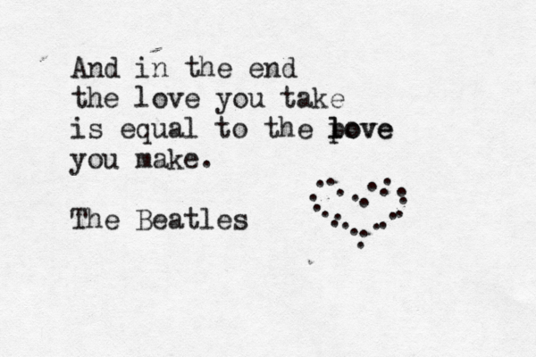And in the end the love you take is equal to the pove l love you make . The Beatles . . . . . . . . . . . . . . . . . . . . . . . 