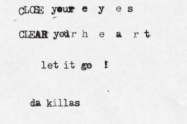 C LO S E your e y e s CL EA R yoir u h e a r t let it go ! da killas 