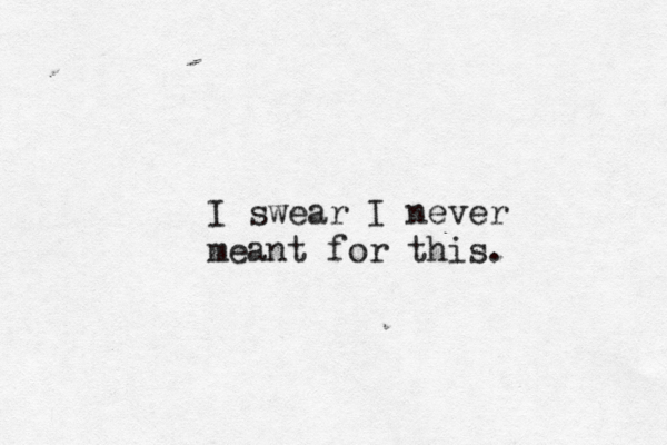 I swear I never meant for this. 