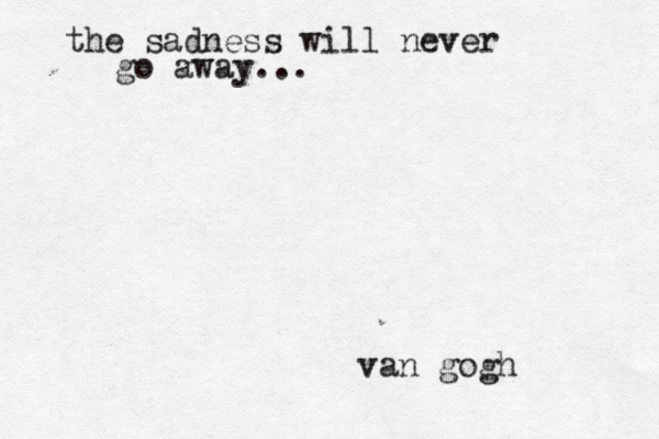 the sadness will never go away... van gogh 