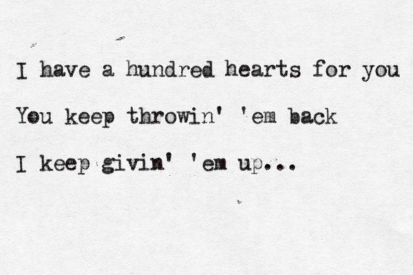 I have a hundred hearts for you You keep throwin' 'em back I keep givin' 'em up... 