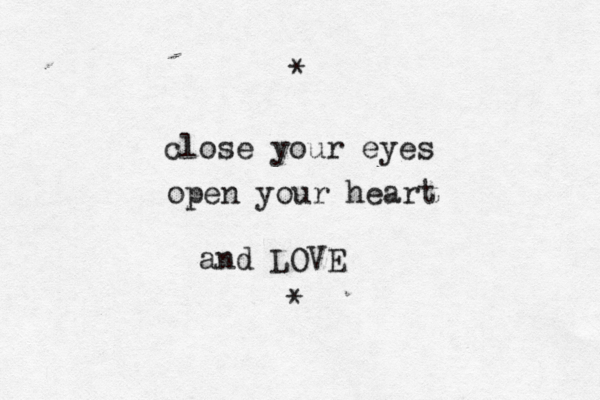 close your eyes open your heart and LOVE * * 