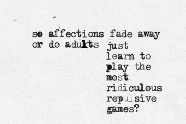 so affections fade away or do adukts l l l l l l just learn to play the most ridiculous repulsive games?