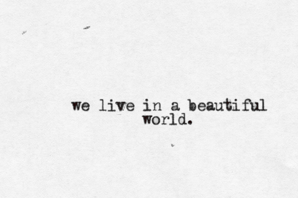 we live in a beautiful world. 