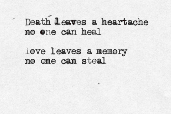 Death leaves a heartache no one can heal love leaves a memory no one can steal