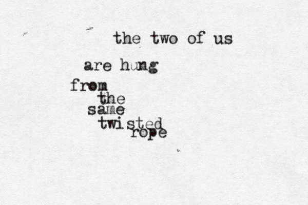 the two of us are hung from the same twisted rope