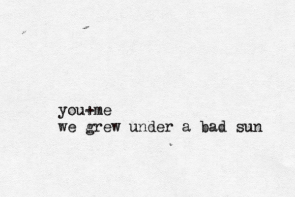 you+me we grew under a bad sun 