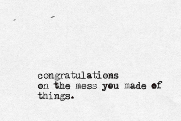 congratulations on the mess you made of things.