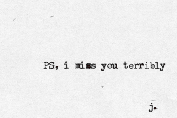 PS, i miss you terribly j. 