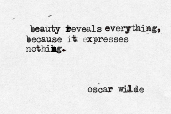 beauty teveals r r r everything, because it expresses nothib n n n ng. oscar wilde 