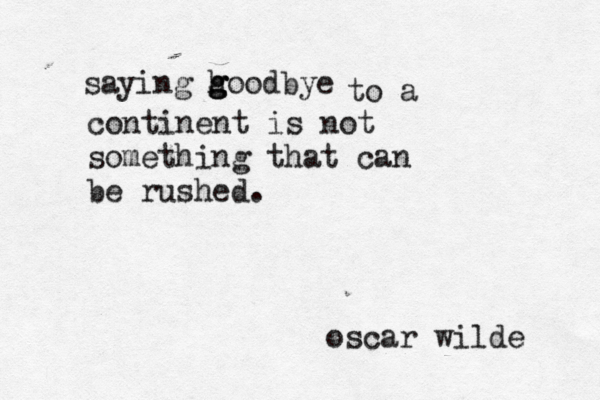 saying hoodbye g g g to a continent is not something that can be rushed. oscar wilde 