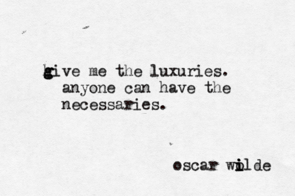 hi g g g ve me the luxuries. anyone can have the necessaries. oscar wo i i ilde 