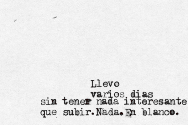 Llevo varios dí ias sin tener nada interesante que subir .Nada.En blanco. 