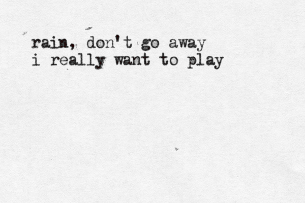 rain, don't go away i really want to play 