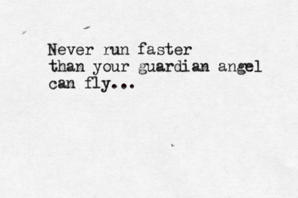 Never run faster than your guardian angel can fly...