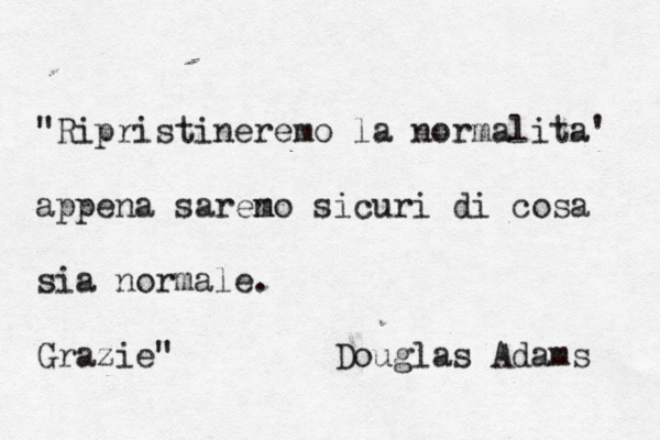 "Ripristineremo la normalita' appena saren mo sicuri di cosa sia normale. Grazie" Dougla s Adams 