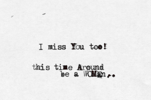 I miss You too! this time Around be a WOMEn a . . . 