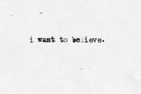 i want to believe. 