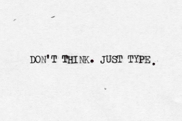 DON'T THINK. JUST TYPE . 