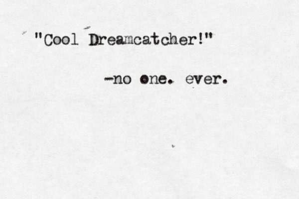 "Cool Dreamcatcher!" ~ ~ -no one . ever. 
